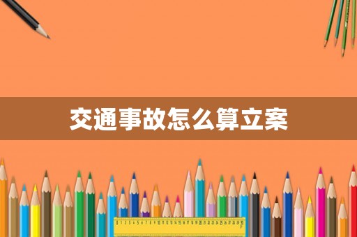 交通事故怎么算立案