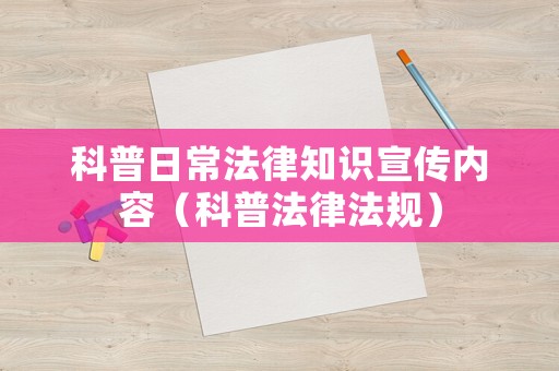 科普日常法律知識(shí)宣傳內(nèi)容（科普法律法規(guī)）