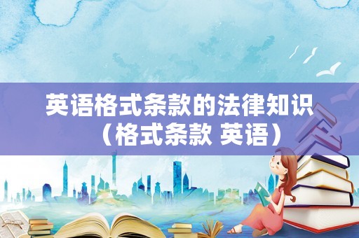英語格式條款的法律知識（格式條款 英語）