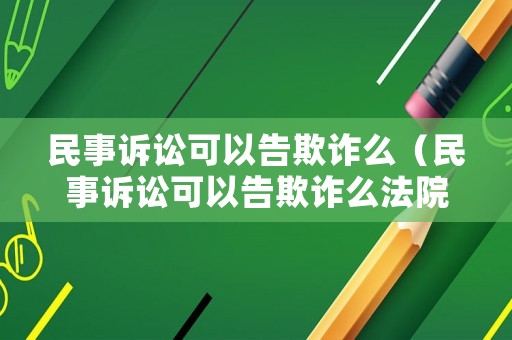 民事訴訟可以告欺詐么（民事訴訟可以告欺詐么法院）