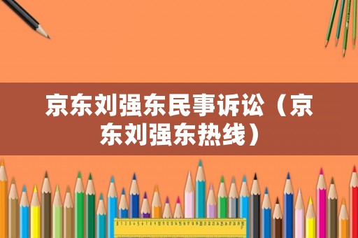 京東劉強東民事訴訟（京東劉強東熱線）