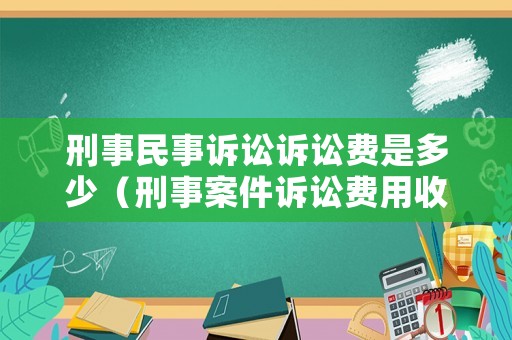 刑事民事訴訟訴訟費是多少（刑事案件訴訟費用收取標準）