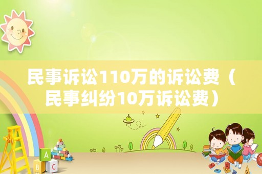 民事訴訟110萬的訴訟費（民事糾紛10萬訴訟費）