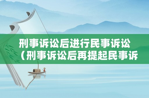 刑事訴訟后進(jìn)行民事訴訟（刑事訴訟后再提起民事訴訟）
