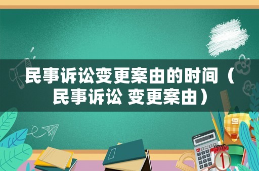 民事訴訟變更案由的時間（民事訴訟 變更案由）