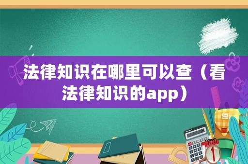 法律知識在哪里可以查（看法律知識的app）
