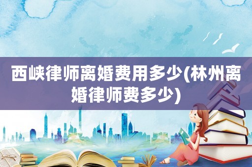 西峽律師離婚費(fèi)用多少(林州離婚律師費(fèi)多少)