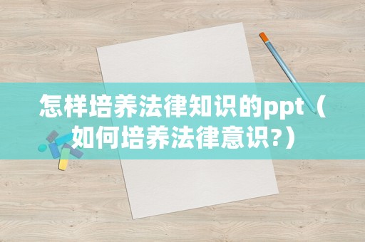 怎樣培養法律知識的ppt（如何培養法律意識?）