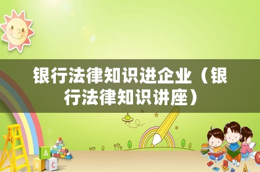 銀行法律知識進企業（銀行法律知識講座）