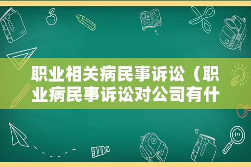 職業相關病民事訴訟（職業病民事訴訟對公司有什么影響）