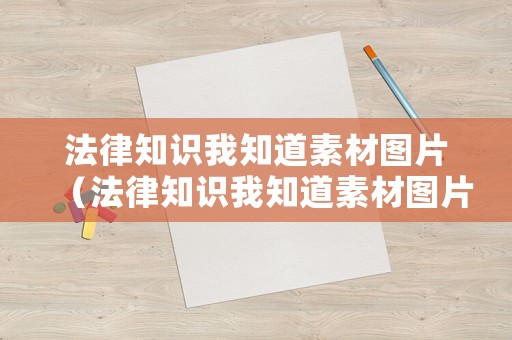 法律知識(shí)我知道素材圖片（法律知識(shí)我知道素材圖片大全）