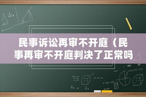 民事訴訟再審不開庭（民事再審不開庭判決了正常嗎）