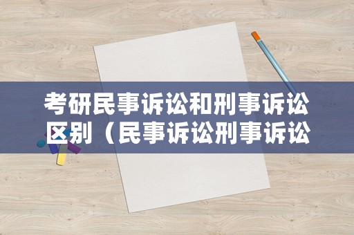 考研民事訴訟和刑事訴訟區別（民事訴訟刑事訴訟類比）