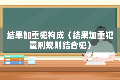 結果加重犯構成（結果加重犯量刑規則結合犯）