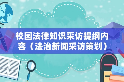 校園法律知識采訪提綱內容（法治新聞采訪策劃）