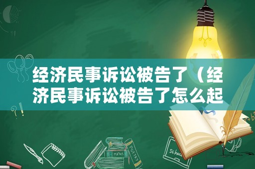經濟民事訴訟被告了（經濟民事訴訟被告了怎么起訴）