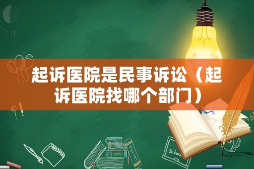 起訴醫院是民事訴訟（起訴醫院找哪個部門）