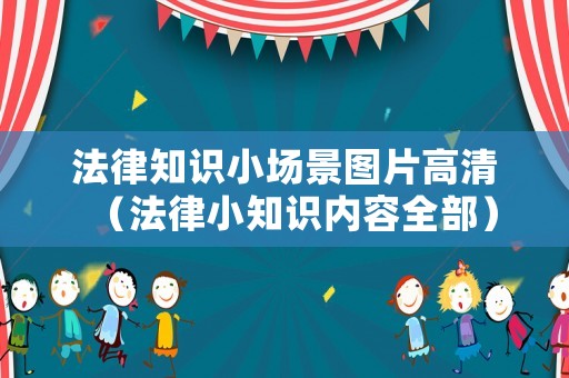 法律知識(shí)小場(chǎng)景圖片高清（法律小知識(shí)內(nèi)容全部）