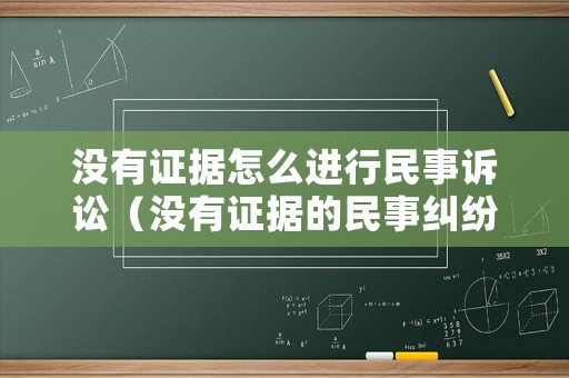 沒有證據怎么進行民事訴訟（沒有證據的民事糾紛）
