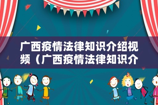 廣西疫情法律知識介紹視頻（廣西疫情法律知識介紹視頻播放）