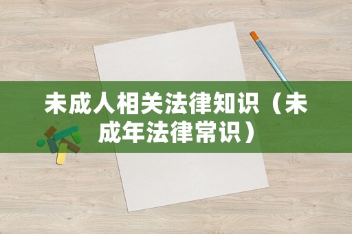 未成人相關法律知識（未成年法律常識）