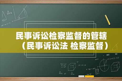 民事訴訟檢察監督的管轄（民事訴訟法 檢察監督）