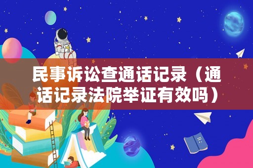 民事訴訟查通話記錄（通話記錄法院舉證有效嗎）