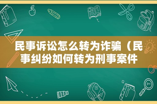 民事訴訟怎么轉為詐騙（民事糾紛如何轉為刑事案件）