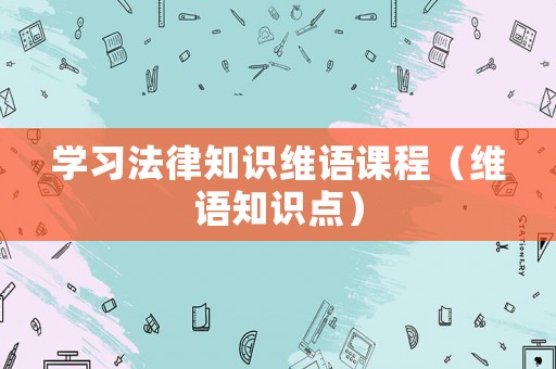學(xué)習(xí)法律知識維語課程（維語知識點(diǎn)）