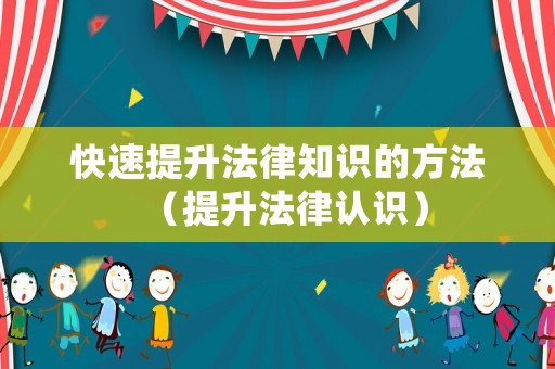 快速提升法律知識的方法（提升法律認識）