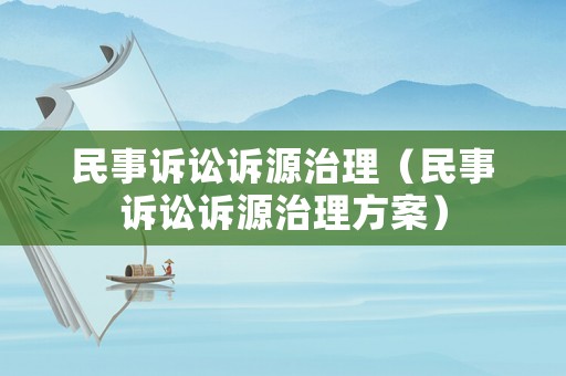 民事訴訟訴源治理（民事訴訟訴源治理方案）