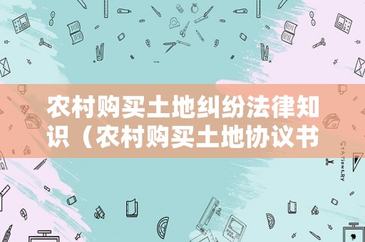 農(nóng)村購買土地糾紛法律知識（農(nóng)村購買土地協(xié)議書范本）