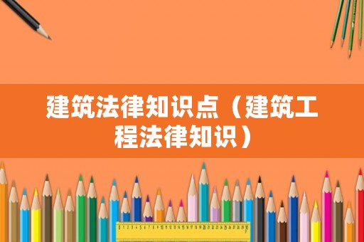 建筑法律知識點（建筑工程法律知識）