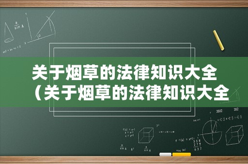 關于煙草的法律知識大全（關于煙草的法律知識大全有哪些）