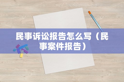 民事訴訟報告怎么寫（民事案件報告）