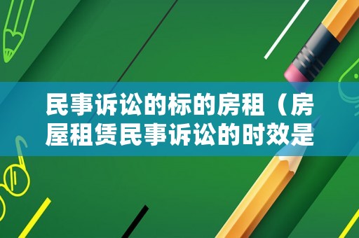 民事訴訟的標的房租（房屋租賃民事訴訟的時效是多長）