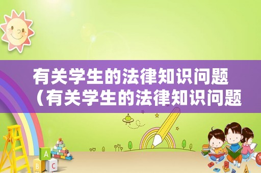 有關學生的法律知識問題（有關學生的法律知識問題有哪些）