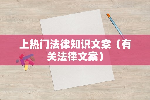 上熱門法律知識文案（有關法律文案）