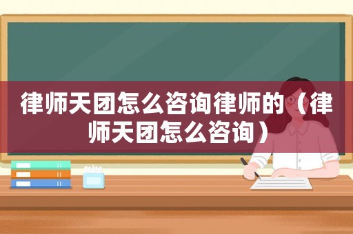 律師天團怎么咨詢律師的（律師天團怎么咨詢）