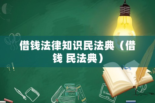 借錢法律知識民法典（借錢 民法典）