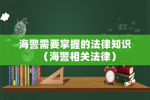 海警需要掌握的法律知識（海警相關法律）