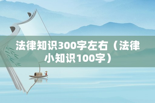 法律知識300字左右（法律小知識100字）