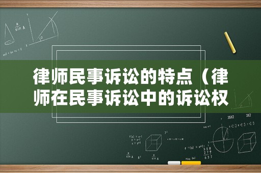 律師民事訴訟的特點（律師在民事訴訟中的訴訟權利）
