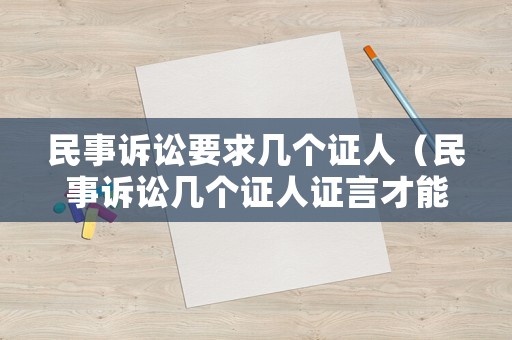 民事訴訟要求幾個證人（民事訴訟幾個證人證言才能定案）