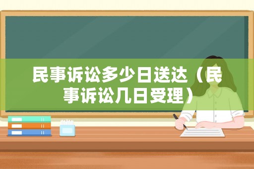 民事訴訟多少日送達(dá)（民事訴訟幾日受理）