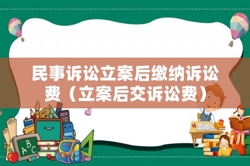 民事訴訟立案后繳納訴訟費（立案后交訴訟費）