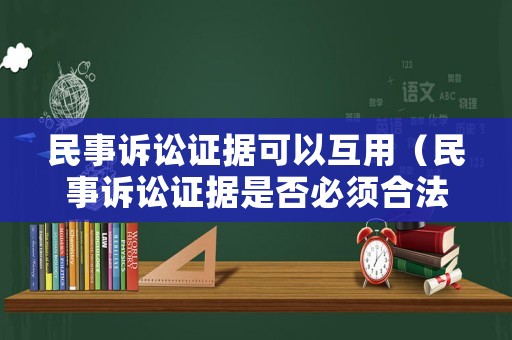 民事訴訟證據可以互用（民事訴訟證據是否必須合法）