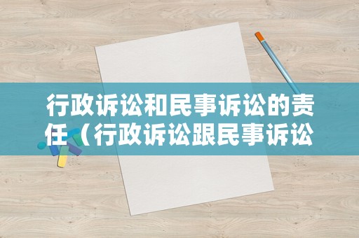 行政訴訟和民事訴訟的責(zé)任（行政訴訟跟民事訴訟有什么區(qū)別法院怎么受理）