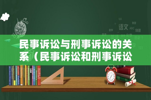 民事訴訟與刑事訴訟的關系（民事訴訟和刑事訴訟的區別是什么）
