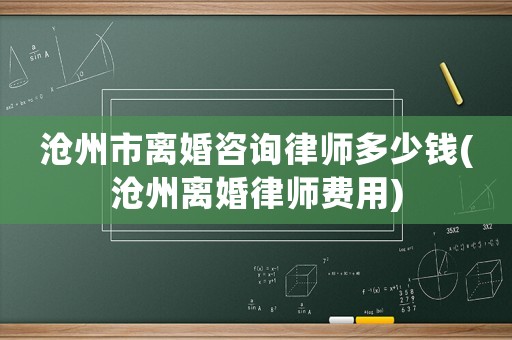 滄州市離婚咨詢律師多少錢(滄州離婚律師費用)